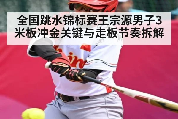 全国跳水锦标赛王宗源男子3米板冲金关键与走板节奏拆解