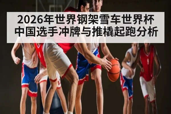 2026年世界钢架雪车世界杯 中国选手冲牌与推橇起跑分析
